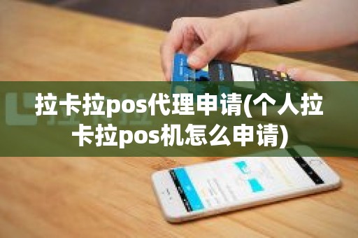 拉卡拉pos代理申请(个人拉卡拉pos机怎么申请)