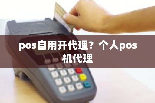 pos自用开代理？个人pos机代理