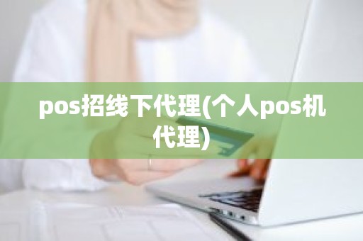 pos招线下代理(个人pos机代理) pos招线下代理(个人pos机代理)