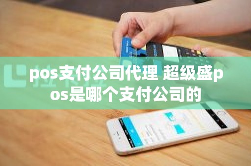 pos支付公司代理 超级盛pos是哪个支付公司的