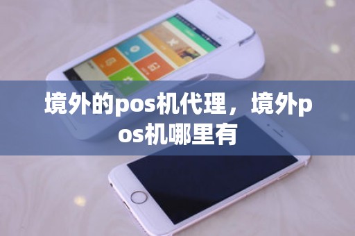 境外的pos机代理，境外pos机哪里有