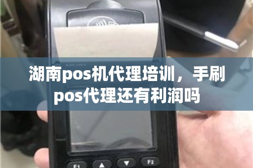 湖南pos机代理培训，手刷pos代理还有利润吗