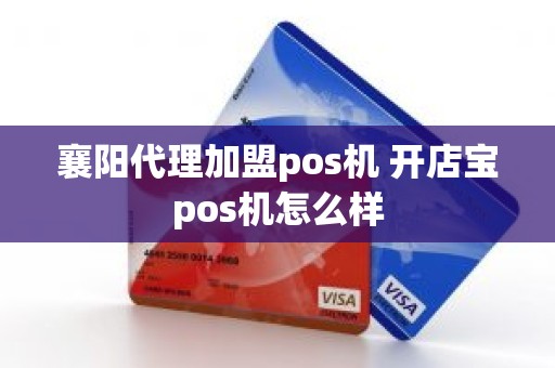 襄阳代理加盟pos机 开店宝pos机怎么样