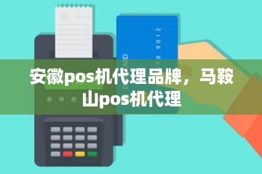 安徽pos机代理品牌，马鞍山pos机代理