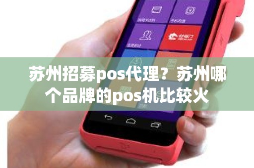 苏州招募pos代理？苏州哪个品牌的pos机比较火