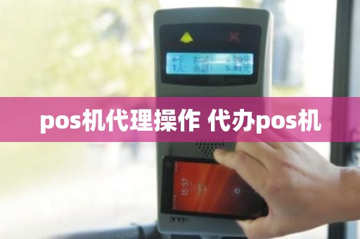 pos机代理操作 代办pos机