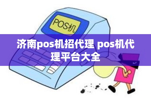 济南pos机招代理 pos机代理平台大全