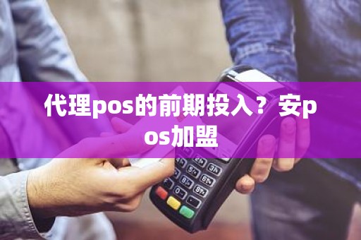 代理pos的前期投入？安pos加盟