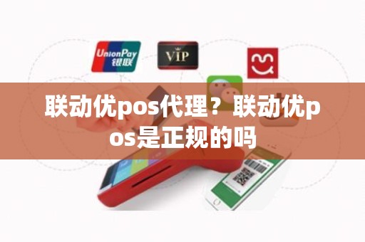 联动优pos代理？联动优pos是正规的吗