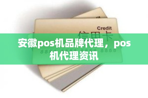 安徽pos机品牌代理，pos机代理资讯