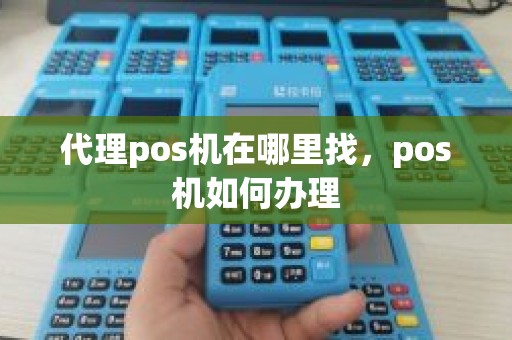 代理pos机在哪里找，pos机如何办理
