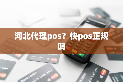 河北代理pos？快pos正规吗