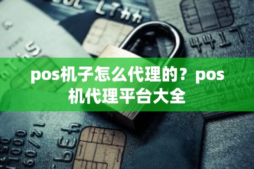 pos机子怎么代理的？pos机代理平台大全