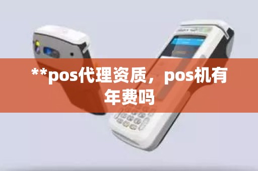 **pos代理资质，pos机有年费吗