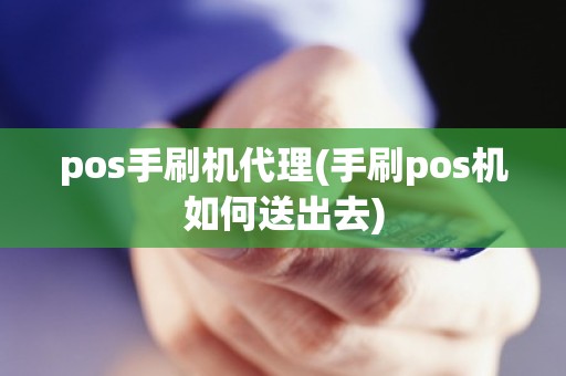 pos手刷机代理(手刷pos机如何送出去)