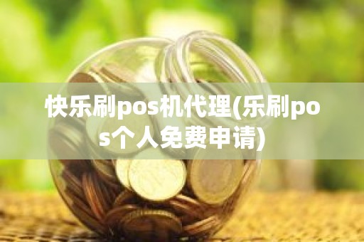 快乐刷pos机代理(乐刷pos个人免费申请)