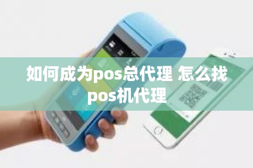 如何成为pos总代理 怎么找pos机代理