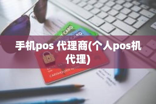 手机pos 代理商(个人pos机代理)