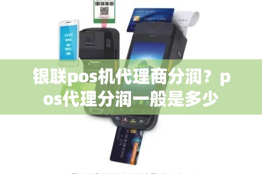 银联pos机代理商分润？pos代理分润一般是多少