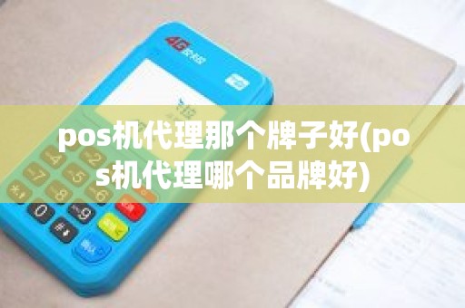 pos机代理那个牌子好(pos机代理哪个品牌好)