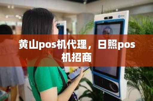黄山pos机代理，日照pos机招商