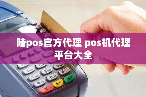 陆pos官方代理 pos机代理平台大全 陆pos官方代理 pos机代理平台大全