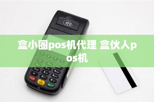盒小圈pos机代理 盒伙人pos机 盒小圈pos机代理 盒伙人pos机