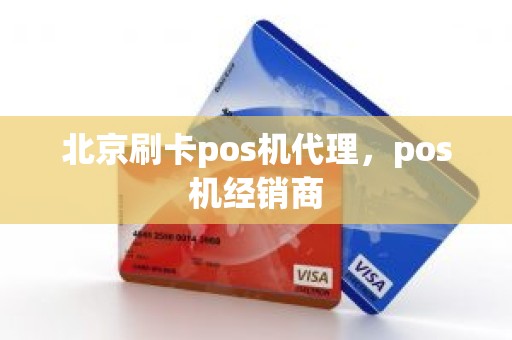 北京刷卡pos机代理，pos机经销商