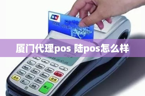 厦门代理pos 陆pos怎么样