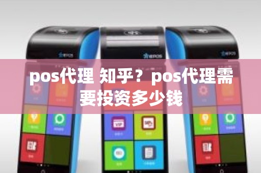 pos代理 知乎？pos代理需要投资多少钱