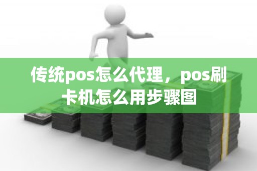 传统pos怎么代理，pos刷卡机怎么用步骤图