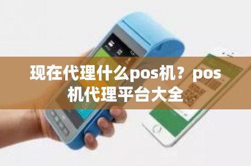 现在代理什么pos机？pos机代理平台大全