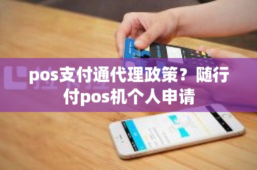 pos支付通代理政策？随行付pos机个人申请