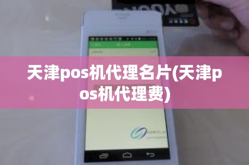 天津pos机代理名片(天津pos机代理费)