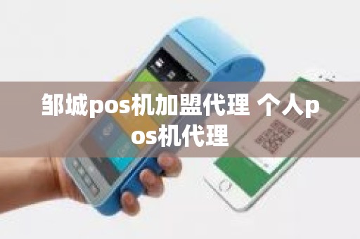 邹城pos机加盟代理 个人pos机代理