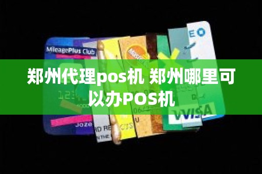 郑州代理pos机 郑州哪里可以办POS机