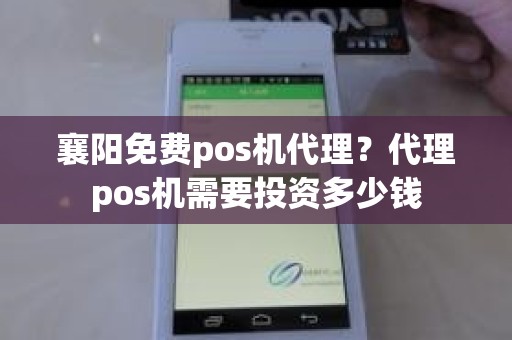 襄阳免费pos机代理？代理pos机需要投资多少钱