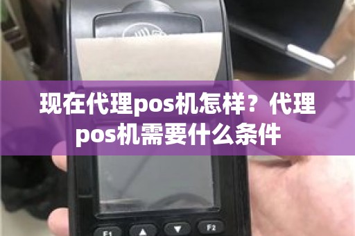 现在代理pos机怎样？代理pos机需要什么条件