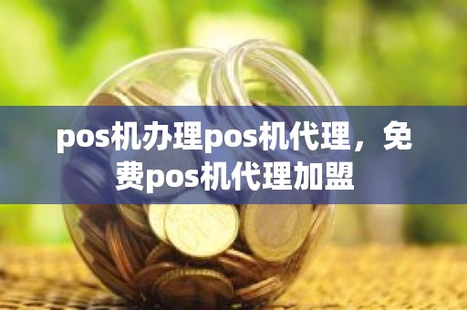 pos机办理pos机代理，免费pos机代理加盟