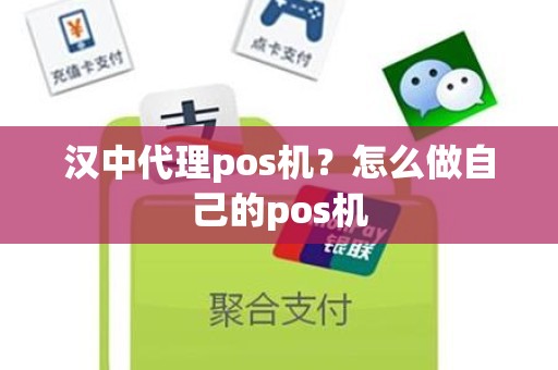 汉中代理pos机？怎么做自己的pos机