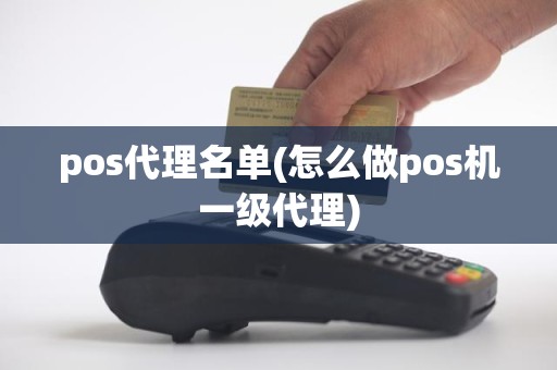 pos代理名单(怎么做pos机一级代理)