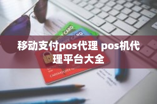 移动支付pos代理 pos机代理平台大全