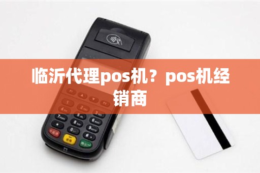 临沂代理pos机？pos机经销商