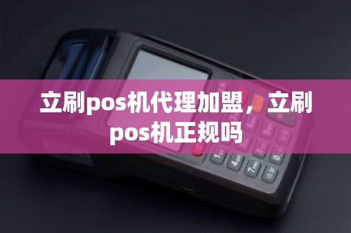 立刷pos机代理加盟，立刷pos机正规吗