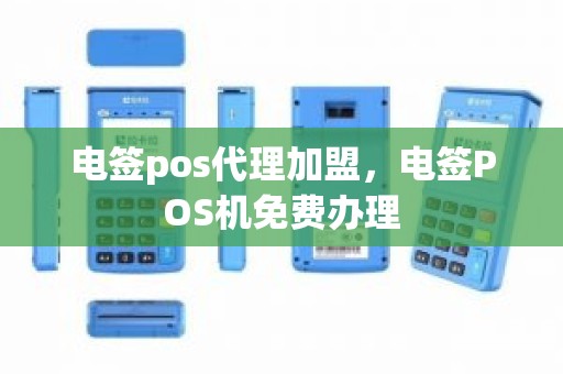 电签pos代理加盟，电签POS机免费办理