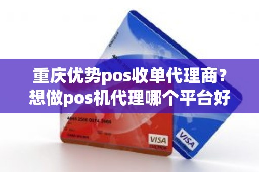 重庆优势pos收单代理商？想做pos机代理哪个平台好