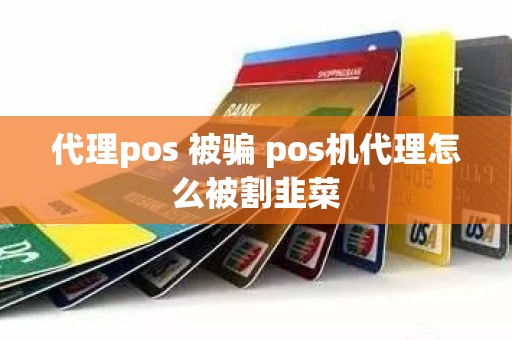 代理pos 被骗 pos机代理怎么被割韭菜