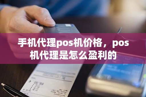 手机代理pos机价格，pos机代理是怎么盈利的