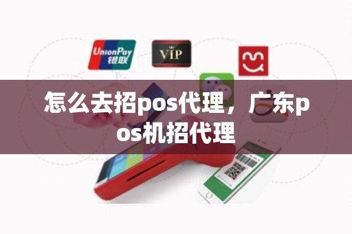 怎么去招pos代理，广东pos机招代理