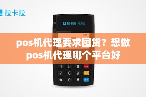 pos机代理要求囤货？想做pos机代理哪个平台好